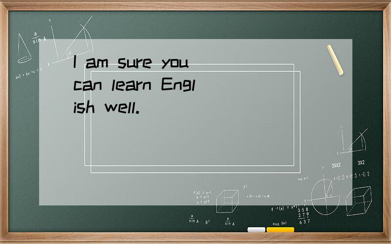 I am sure you can learn English well.