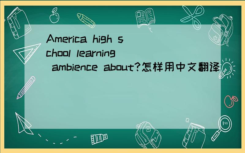 America high school learning ambience about?怎样用中文翻译