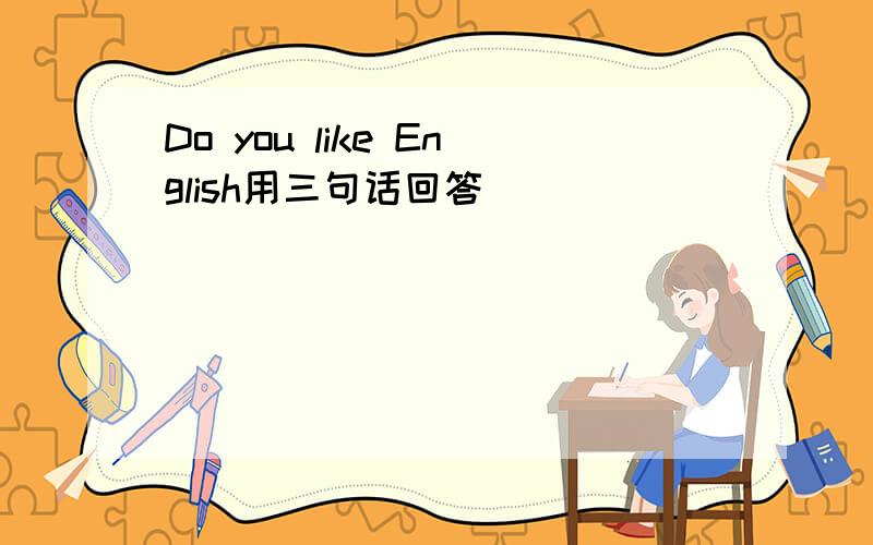 Do you like English用三句话回答