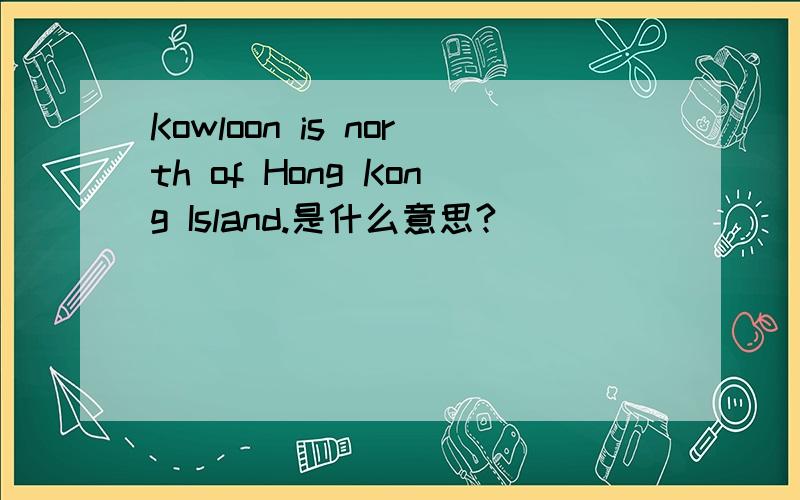 Kowloon is north of Hong Kong Island.是什么意思?