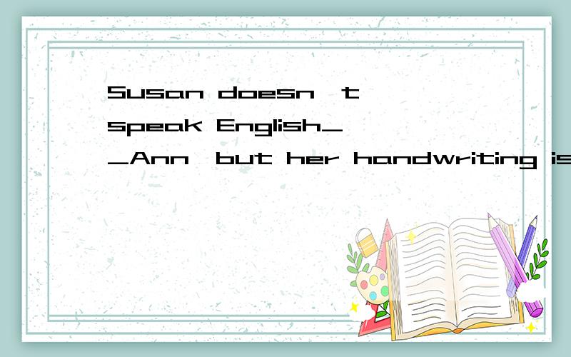 Susan doesn't speak English__Ann,but her handwriting is excellent.Susan doesn't speak English___Ann,but her handwriting is excellent.A.as well as B.as good as C.as better as D.so best as