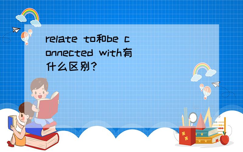relate to和be connected with有什么区别?