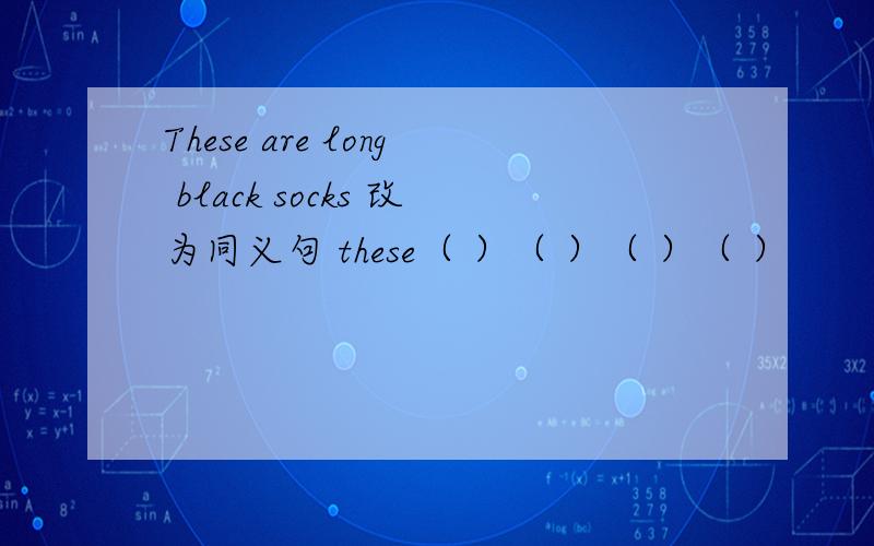 These are long black socks 改为同义句 these（ ）（ ）（ ）（ ）