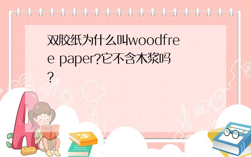 双胶纸为什么叫woodfree paper?它不含木浆吗?
