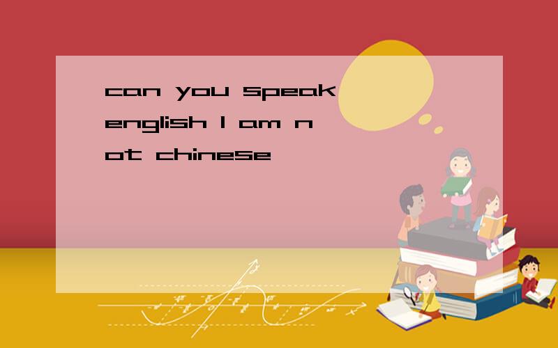 can you speak english I am not chinese