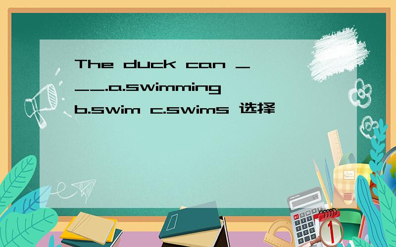 The duck can ___.a.swimming b.swim c.swims 选择