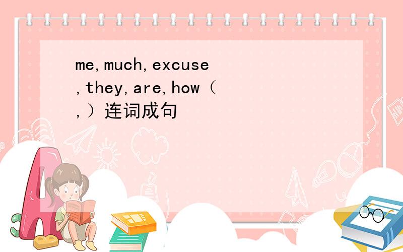 me,much,excuse,they,are,how（,）连词成句