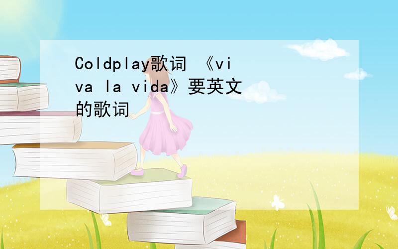 Coldplay歌词 《viva la vida》要英文的歌词