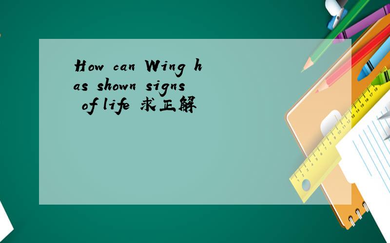 How can Wing has shown signs of life 求正解