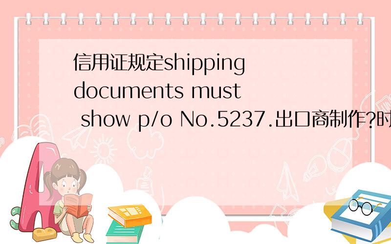 信用证规定shipping documents must show p/o No.5237.出口商制作?时,可不显示此p／o编号?a．保险单b发票c汇票．这题选什么啊?能解释下吗?顺便问下这个p／o编号是什么意思啊?