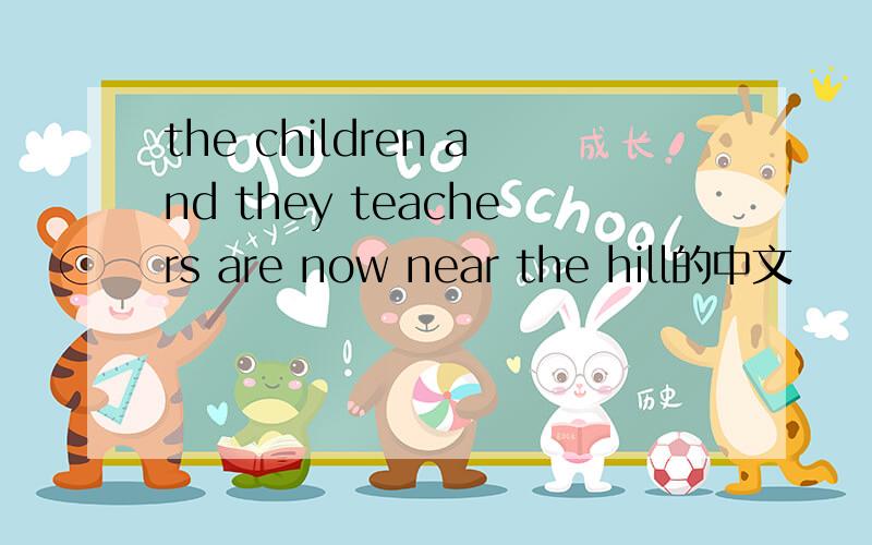 the children and they teachers are now near the hill的中文