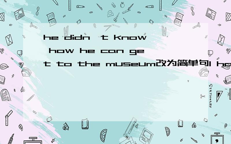 he didn't know how he can get to the museum改为简单句I have never read ____ _____ ______ _______(如此有趣的故事).