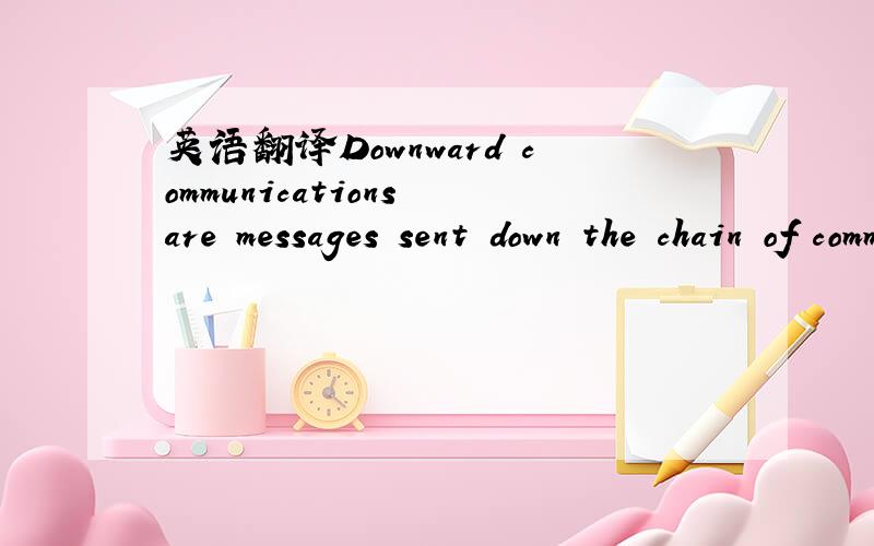 英语翻译Downward communications are messages sent down the chain of command from managers to their subordinates