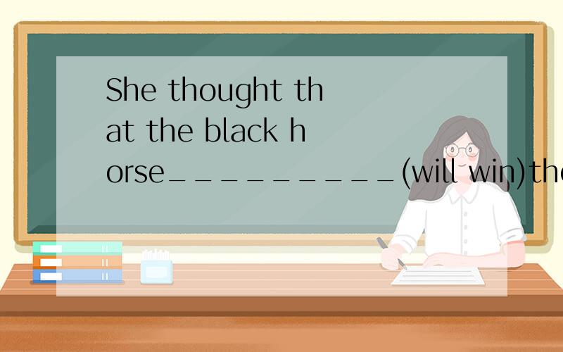 She thought that the black horse_________(will win)the game.He said he_had visiting________(visit)t