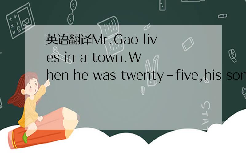 英语翻译Mr.Gao lives in a town.When he was twenty-five,his son was born.He calls him Gao Ling.The little boy is clever.He and his wife love him very much.It’s September 1st today.A new school year begins.Gao Ling is happy and wears his most bea