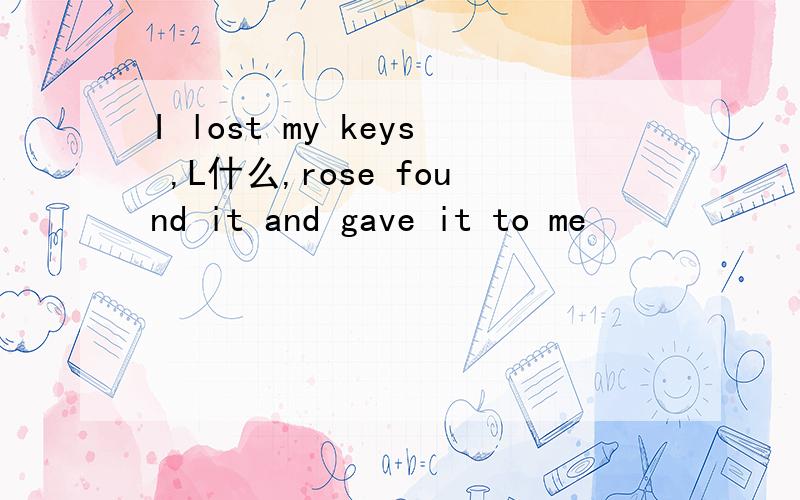 I lost my keys ,L什么,rose found it and gave it to me