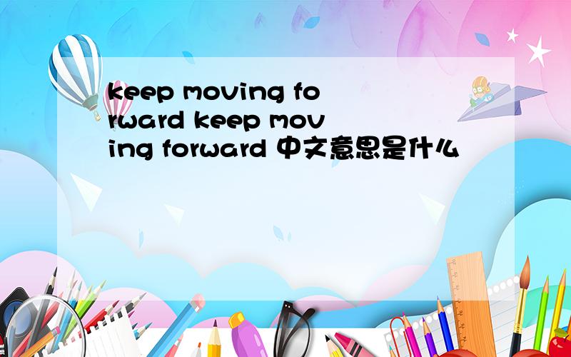 keep moving forward keep moving forward 中文意思是什么