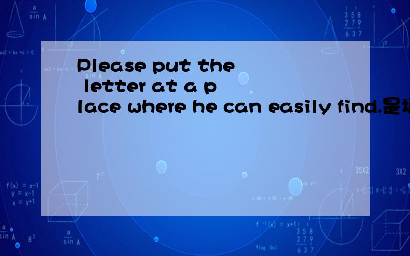 Please put the letter at a place where he can easily find.是填 where 还是 that/which.是什么从句?