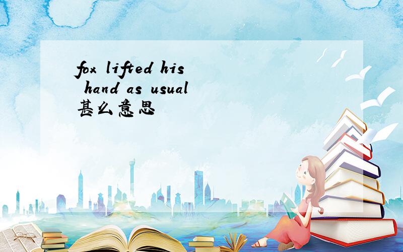 fox lifted his hand as usual甚么意思