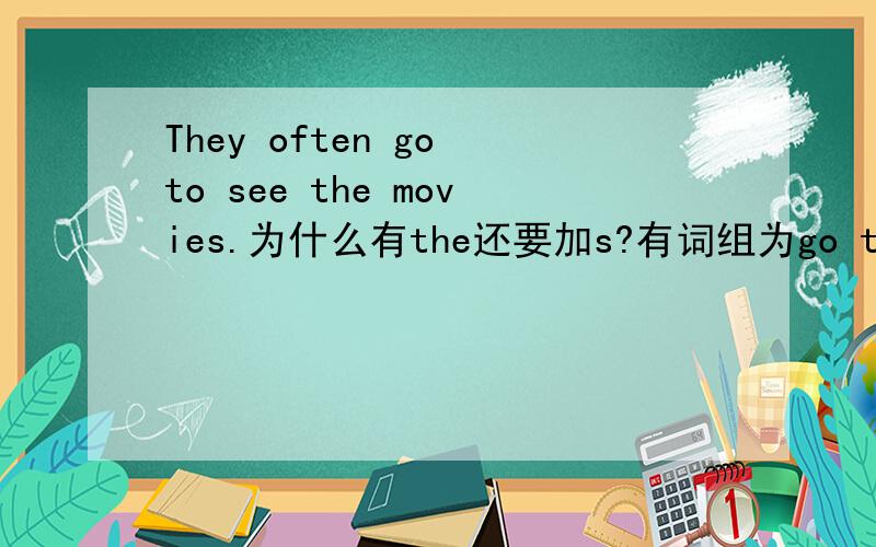 They often go to see the movies.为什么有the还要加s?有词组为go to the movie,go to movies,go to a movie.难道真像上面所说可以混着用?