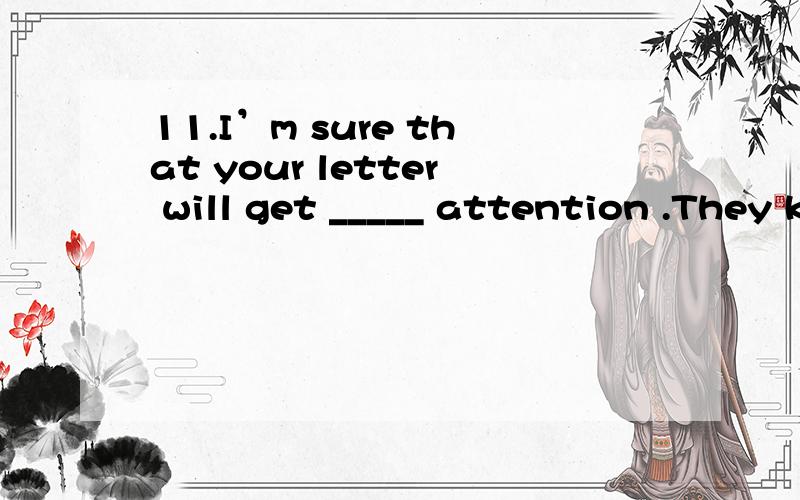11.I’m sure that your letter will get _____ attention .They know you’re waiting for the reply.A.continued B.immediate C.careful D.general说清楚为什么
