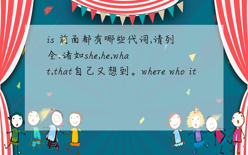 is 前面都有哪些代词,请列全.诸如she,he,what,that自己又想到。where who it