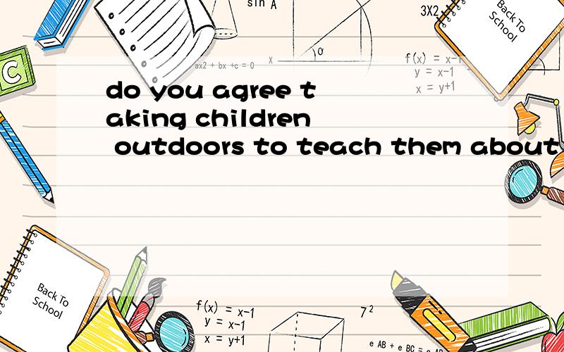 do you agree taking children outdoors to teach them about the natural world why?