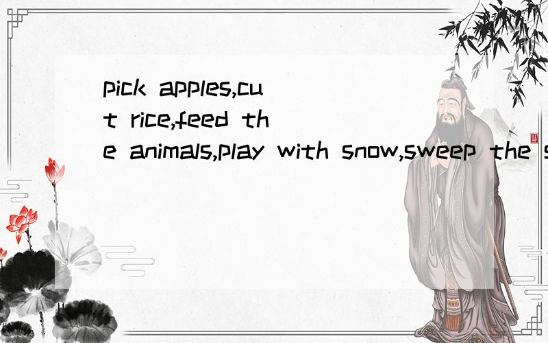 pick apples,cut rice,feed the animals,play with snow,sweep the snow和make a snowman的意思是什么