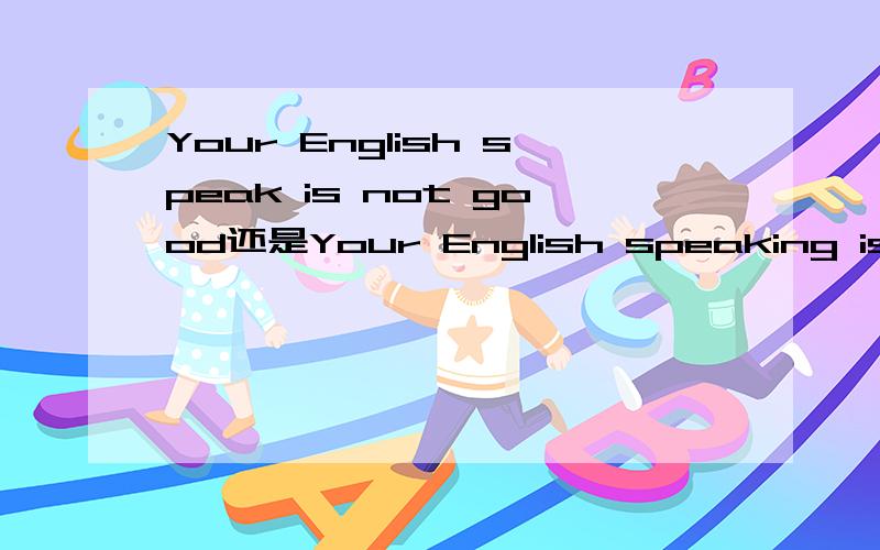 Your English speak is not good还是Your English speaking is not good
