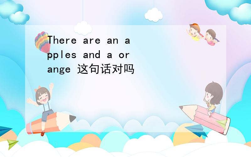 There are an apples and a orange 这句话对吗