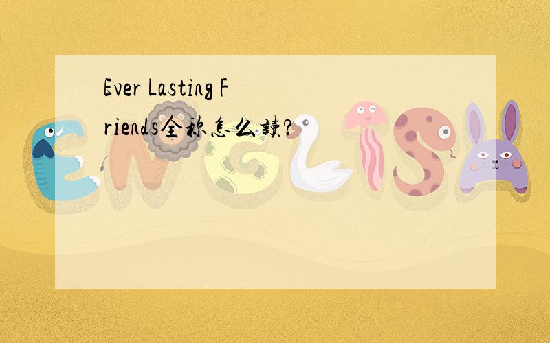 Ever Lasting Friends全称怎么读?