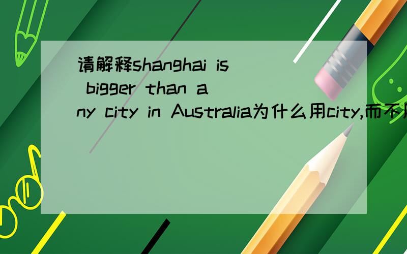 请解释shanghai is bigger than any city in Australia为什么用city,而不用cities