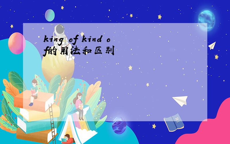 king of kind of的用法和区别