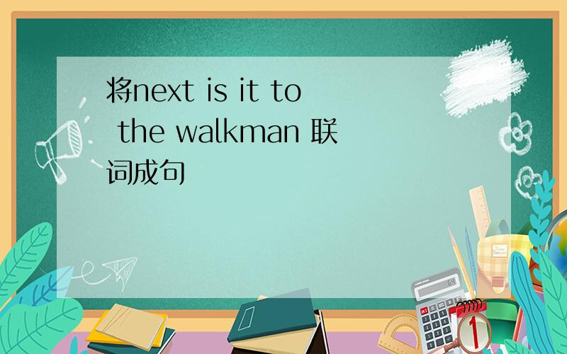 将next is it to the walkman 联词成句
