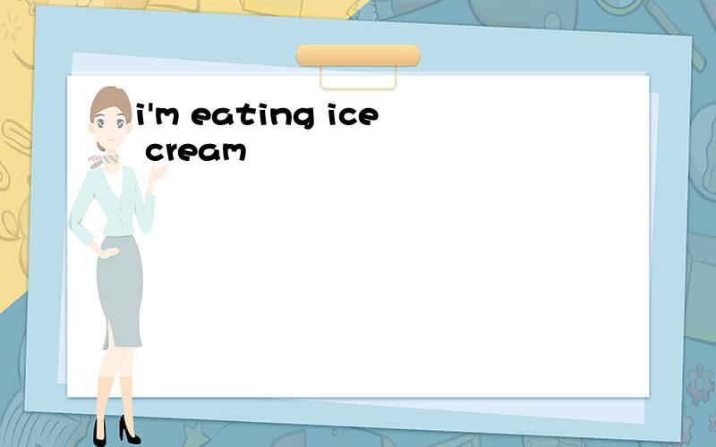 i'm eating ice cream