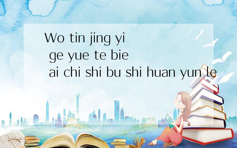 Wo tin jing yi ge yue te bie ai chi shi bu shi huan yun le