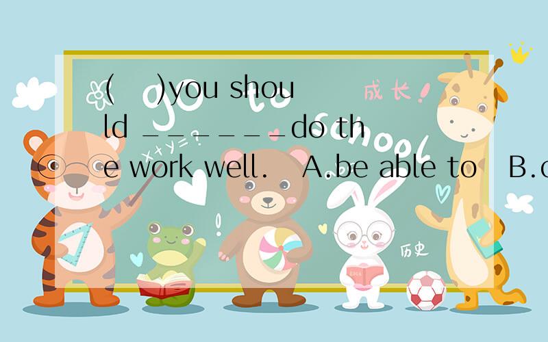 (    )you should ______do the work well.   A.be able to   B.can   C.must    D.are able to