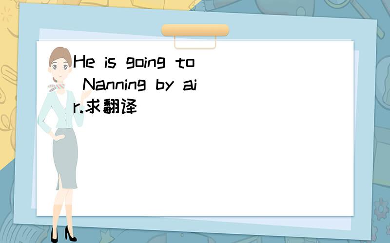 He is going to Nanning by air.求翻译