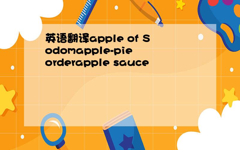 英语翻译apple of Sodomapple-pie orderapple sauce