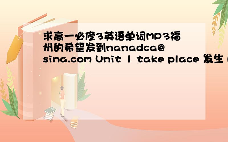 求高一必修3英语单词MP3福州的希望发到nanadca@sina.com Unit 1 take place 发生 beauty n.美；美人