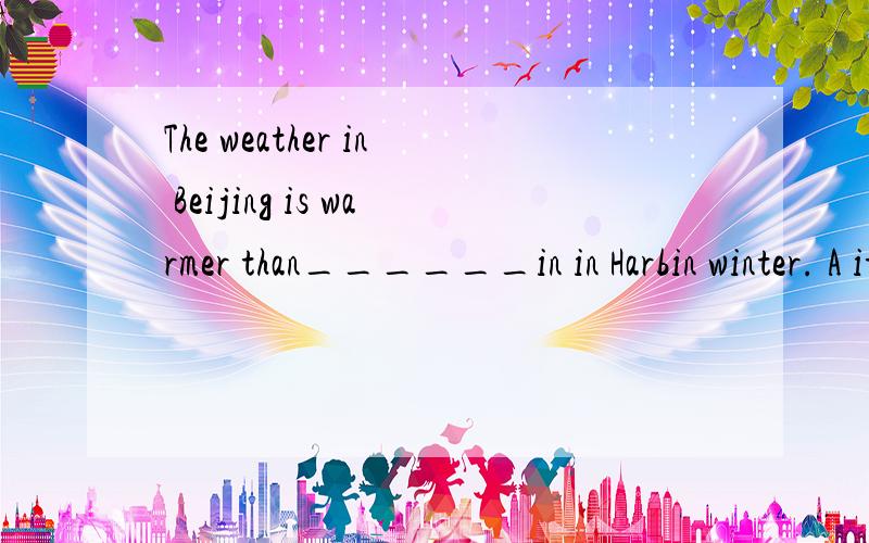 The weather in Beijing is warmer than______in in Harbin winter. A it Bthat C one D this说出为什么为什么不是it请详细回答