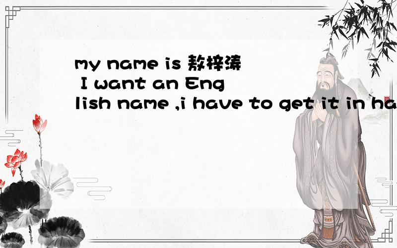 my name is 敖梓涛 I want an English name ,i have to get it in harry.please help me .