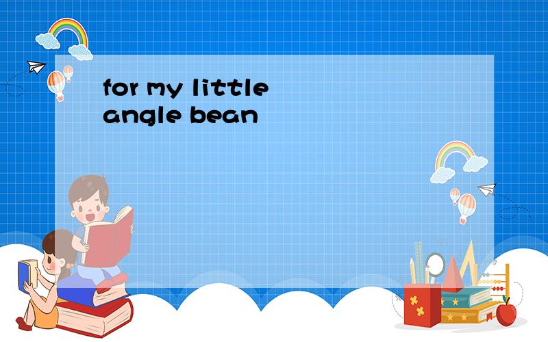 for my little angle bean