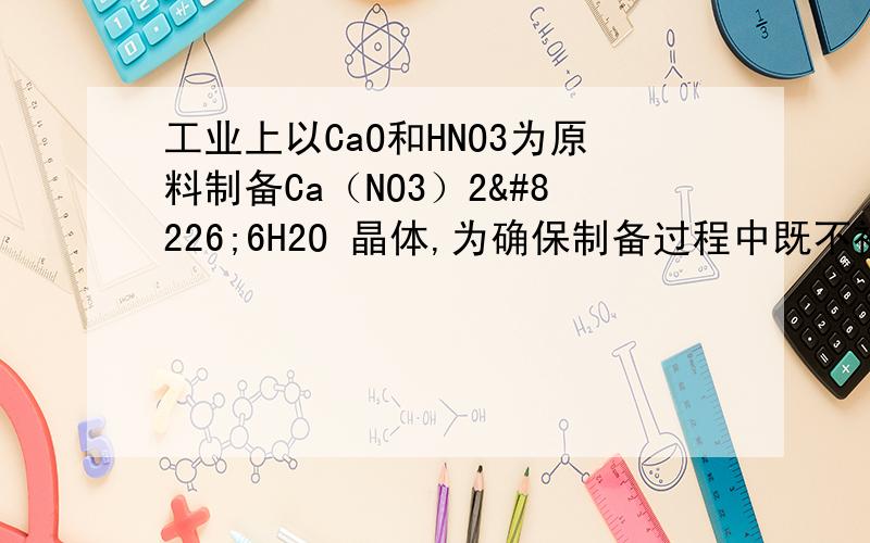 工业上以CaO和HNO3为原料制备Ca（NO3）2•6H2O 晶体,为确保制备过程中既不补充水,也无多余的水,所用硝酸的溶质质量分数约为＿＿＿＿