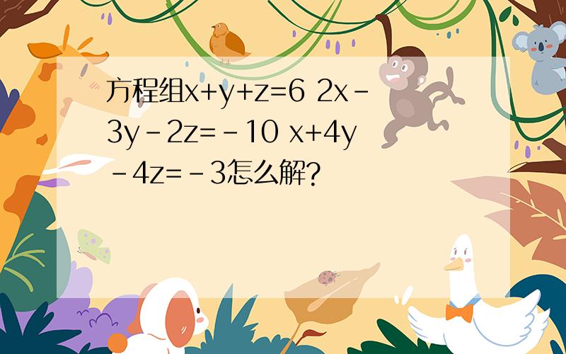 方程组x+y+z=6 2x-3y-2z=-10 x+4y-4z=-3怎么解?