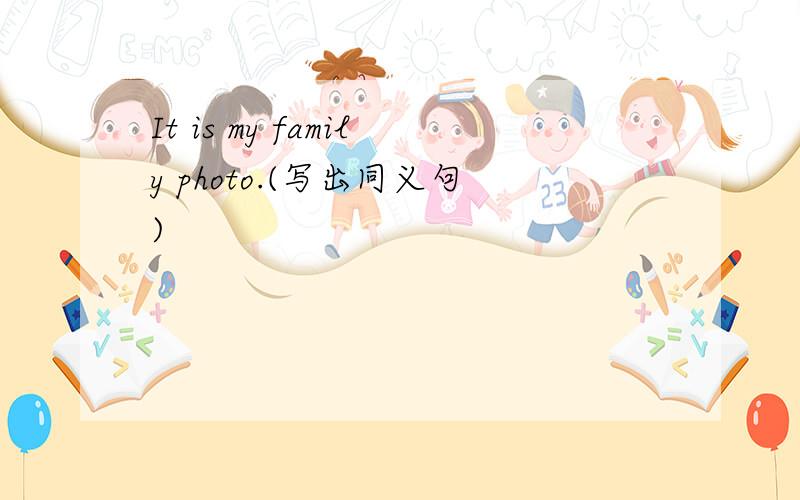 It is my family photo.(写出同义句)