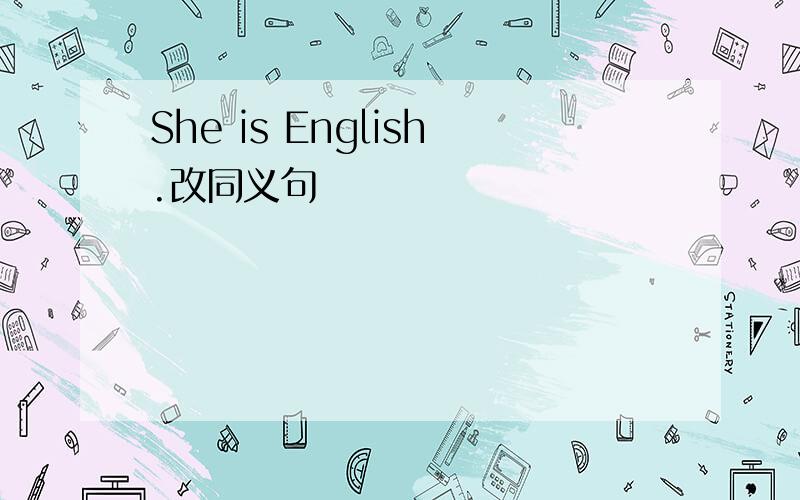 She is English.改同义句