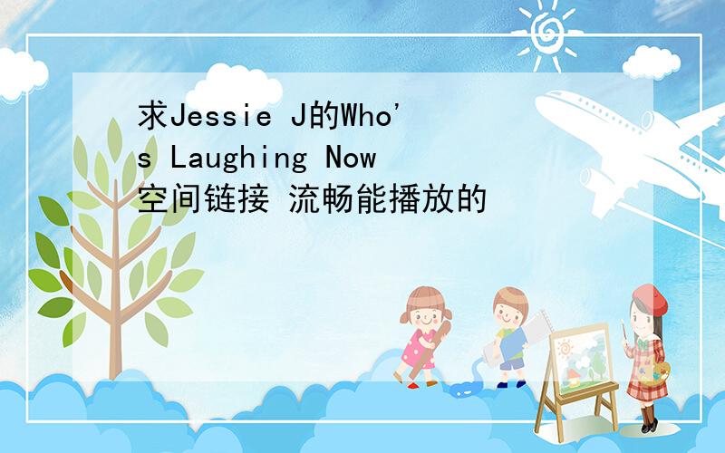 求Jessie J的Who's Laughing Now空间链接 流畅能播放的