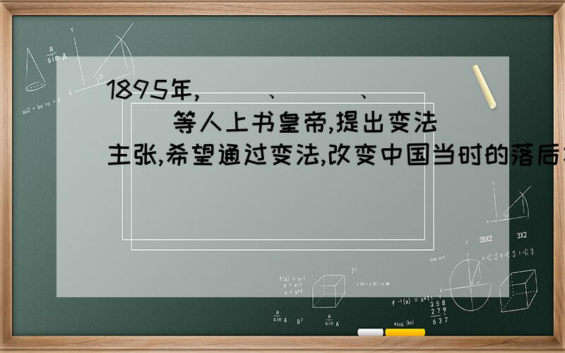 1895年,( )﹑( )﹑( )等人上书皇帝,提出变法主张,希望通过变法,改变中国当时的落后状况.