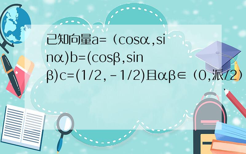 已知向量a=（cosα,sinα)b=(cosβ,sinβ)c=(1/2,-1/2)且αβ∈（0,派/2）1)若向量a*b=根3/2 ac=(根3-1）/4求角2β-α